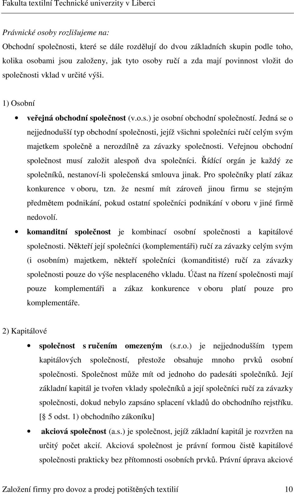 Jedná se o nejjednodušší typ obchodní společnosti, jejíž všichni společníci ručí celým svým majetkem společně a nerozdílně za závazky společnosti.