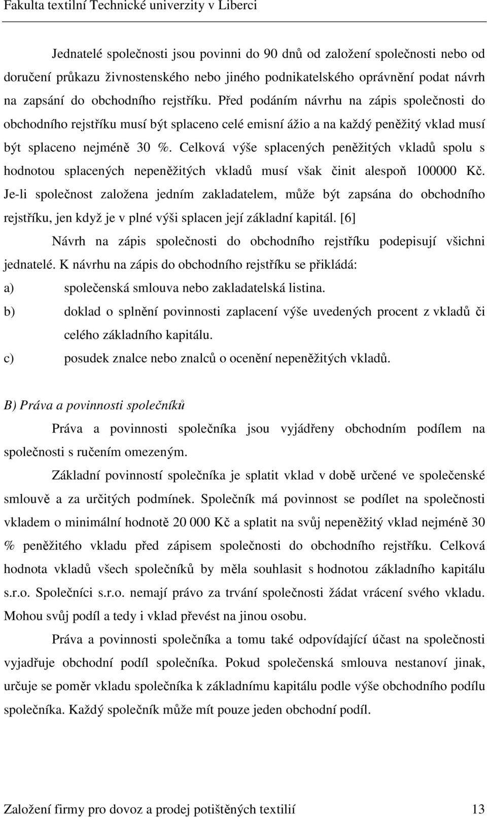 Celková výše splacených peněžitých vkladů spolu s hodnotou splacených nepeněžitých vkladů musí však činit alespoň 100000 Kč.