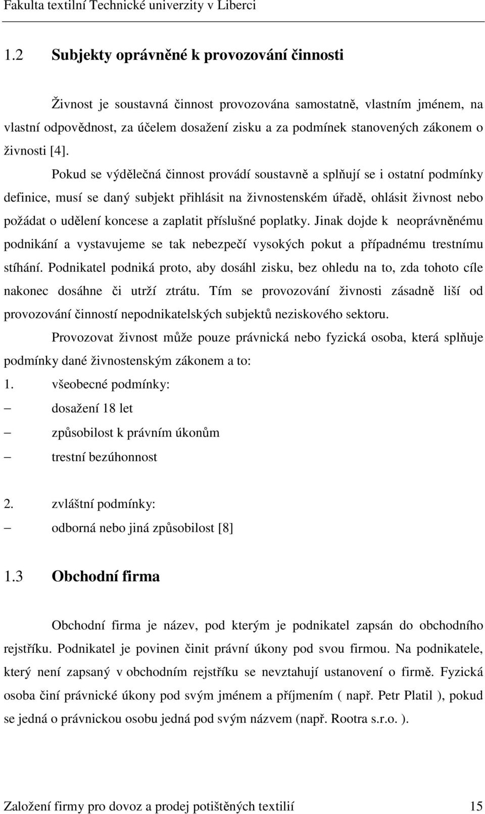 Pokud se výdělečná činnost provádí soustavně a splňují se i ostatní podmínky definice, musí se daný subjekt přihlásit na živnostenském úřadě, ohlásit živnost nebo požádat o udělení koncese a zaplatit