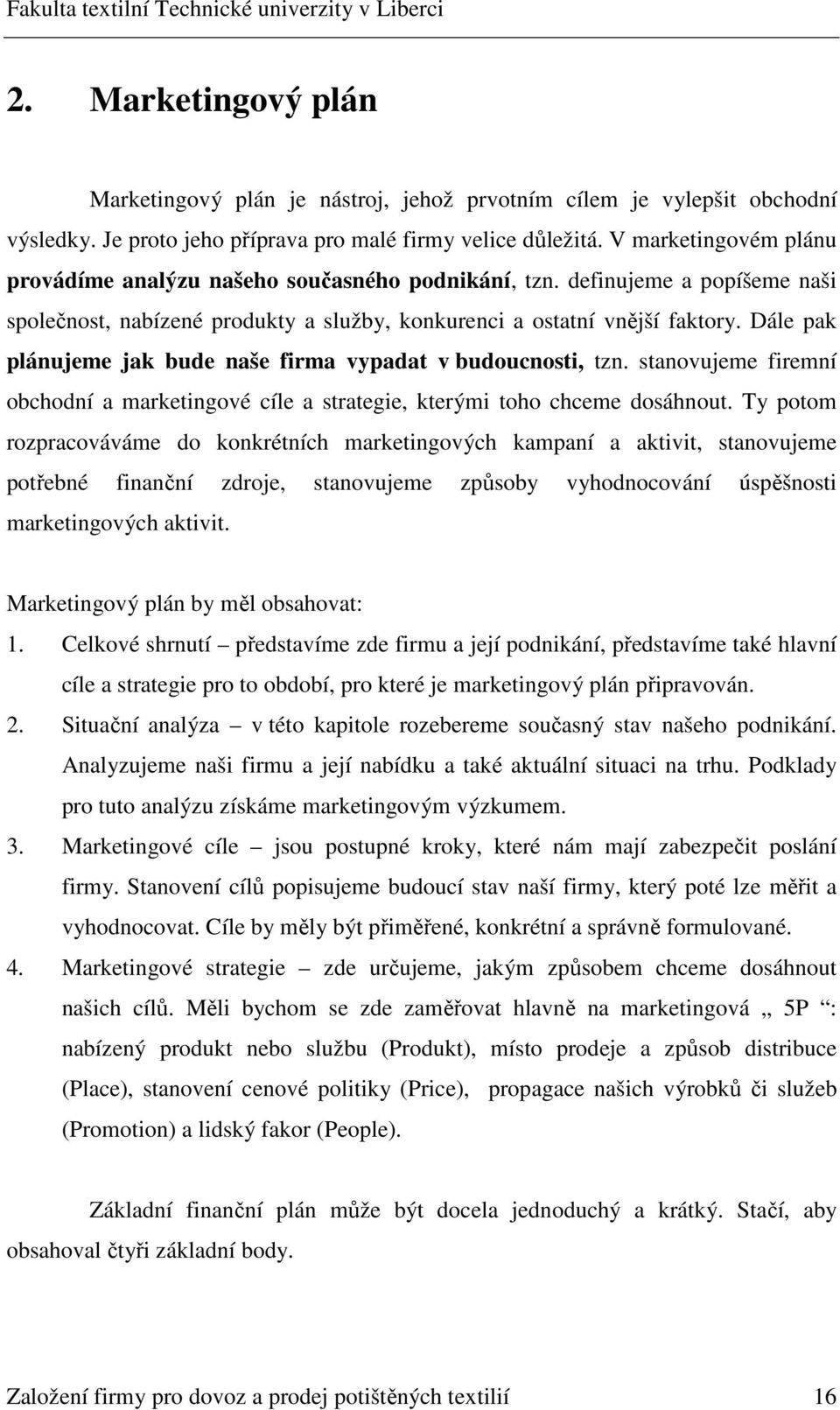 Dále pak plánujeme jak bude naše firma vypadat v budoucnosti, tzn. stanovujeme firemní obchodní a marketingové cíle a strategie, kterými toho chceme dosáhnout.