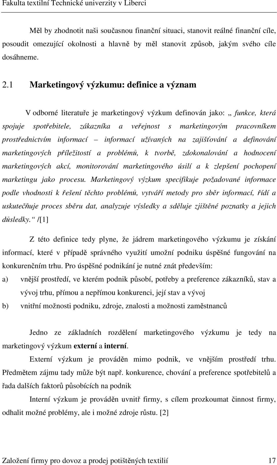 prostřednictvím informací informací užívaných na zajišťování a definování marketingových příležitostí a problémů, k tvorbě, zdokonalování a hodnocení marketingových akcí, monitorování marketingového