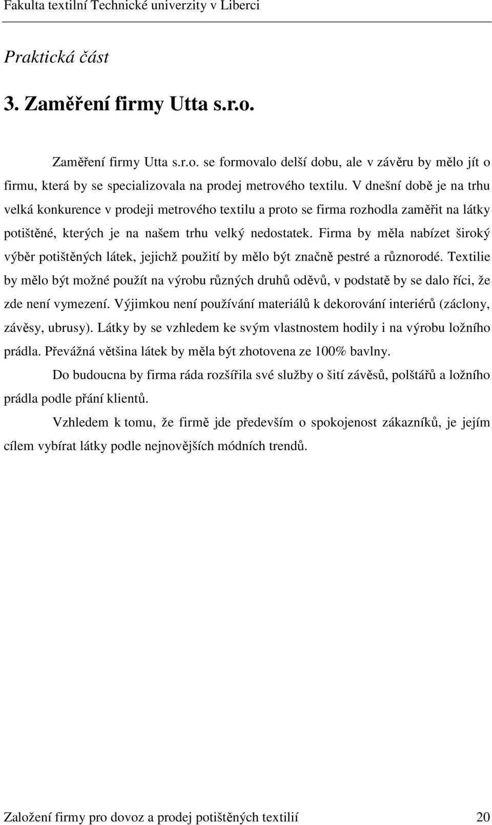 Firma by měla nabízet široký výběr potištěných látek, jejichž použití by mělo být značně pestré a různorodé.