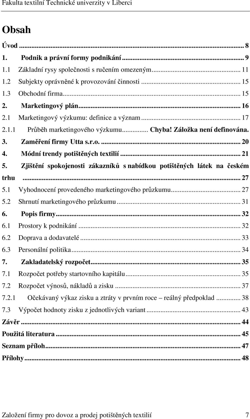 Módní trendy potištěných textilií... 21 5. Zjištění spokojenosti zákazníků s nabídkou potištěných látek na českém trhu... 27 5.1 Vyhodnocení provedeného marketingového průzkumu... 27 5.2 Shrnutí marketingového průzkumu.