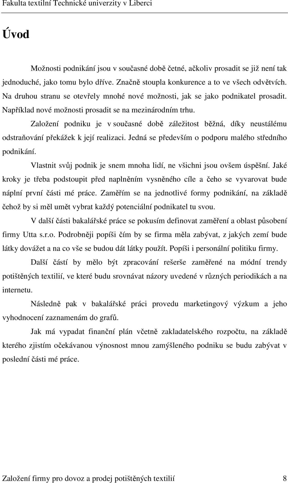 Založení podniku je v současné době záležitost běžná, díky neustálému odstraňování překážek k její realizaci. Jedná se především o podporu malého středního podnikání.