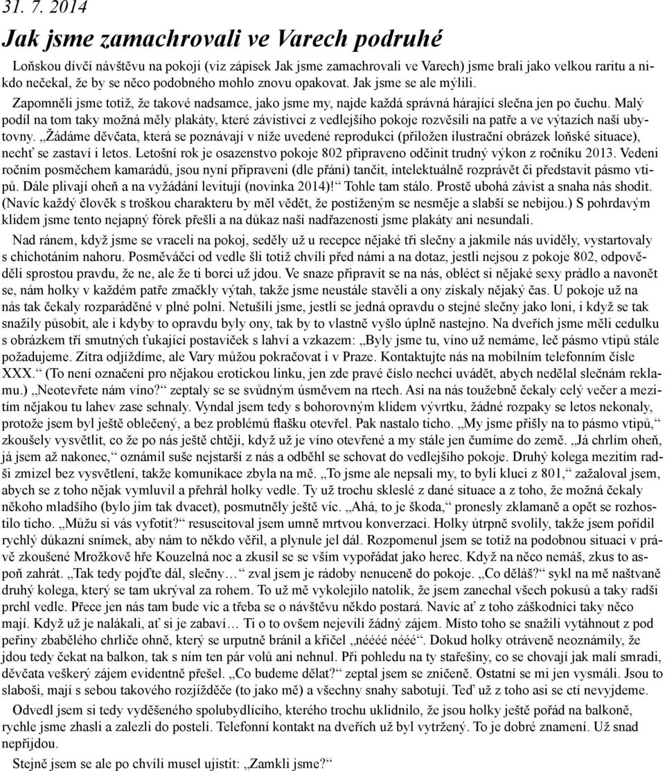 mohlo znovu opakovat. Jak jsme se ale mýlili. Zapomněli jsme totiž, že takové nadsamce, jako jsme my, najde každá správná hárající slečna jen po čuchu.