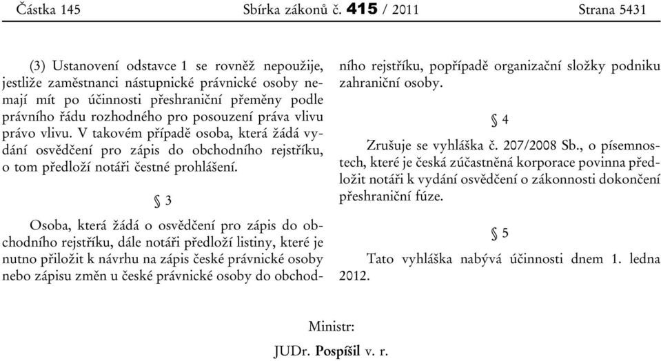 posouzení práva vlivu právo vlivu. V takovém případě osoba, která žádá vydání osvědčení pro zápis do obchodního rejstříku, o tom předloží notáři čestné prohlášení.