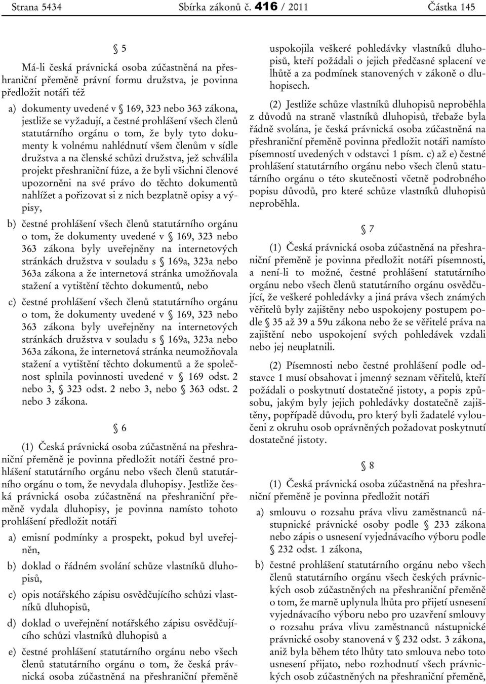 se vyžadují, a čestné prohlášení všech členů statutárního orgánu o tom, že byly tyto dokumenty k volnému nahlédnutí všem členům v sídle družstva a na členské schůzi družstva, jež schválila projekt