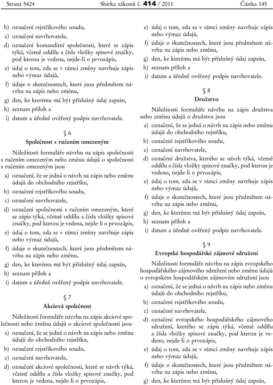 prvozápis, e) údaj o tom, zda se v rámci změny navrhuje zápis nebo výmaz údajů, na zápis nebo změnu, g) den, ke kterému má být příslušný údaj zapsán, i) datum a úředně ověřený podpis navrhovatele.