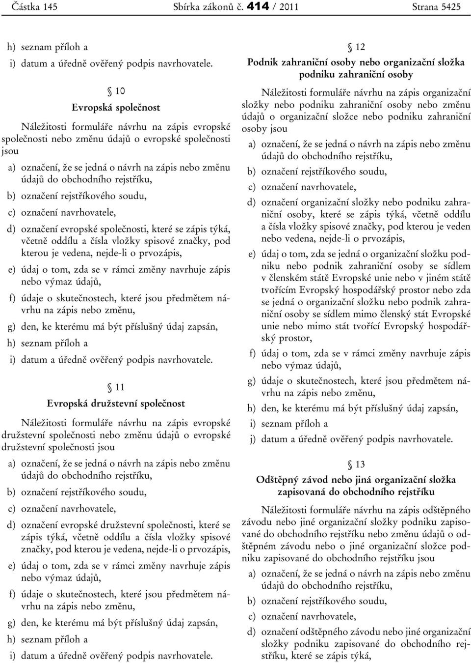 rejstříku, b) označení rejstříkového soudu, d) označení evropské společnosti, které se zápis týká, včetně oddílu a čísla vložky spisové značky, pod kterou je vedena, nejde-li o prvozápis, e) údaj o