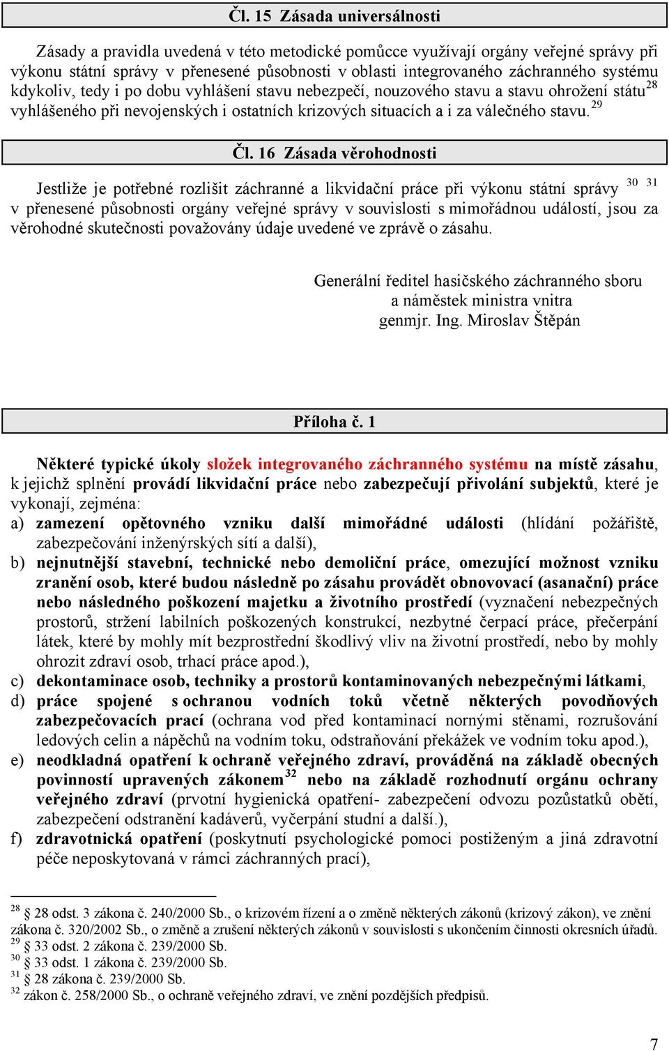 16 Zásada věrohodnosti Jestliže je potřebné rozlišit záchranné a likvidační práce při výkonu státní správy v přenesené působnosti orgány veřejné správy v souvislosti s mimořádnou událostí, jsou za