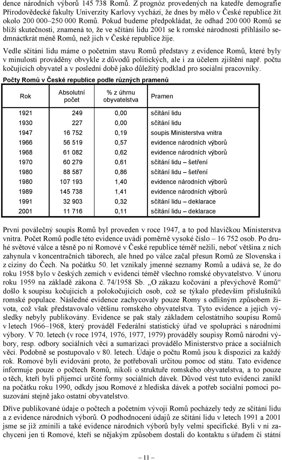 Vedle sčítání lidu máme o početním stavu Romů představy z evidence Romů, které byly v minulosti prováděny obvykle z důvodů politických, ale i za účelem zjištění např.