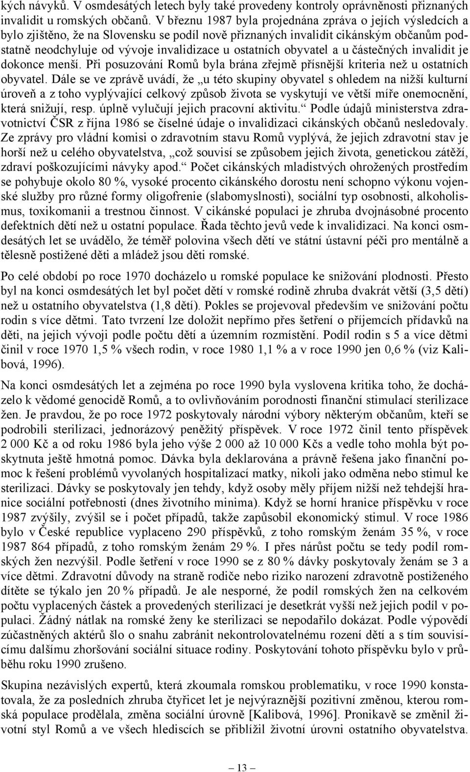 obyvatel a u částečných invalidit je dokonce menší. Při posuzování Romů byla brána zřejmě přísnější kriteria než u ostatních obyvatel.