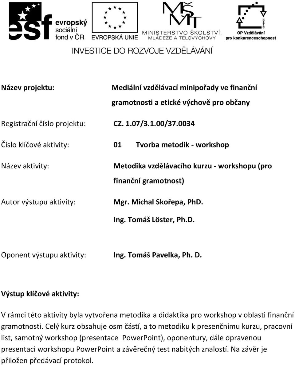 Tomáš Löster, Ph.D. Oponent výstupu aktivity: Ing. Tomáš Pavelka, Ph. D. Výstup klíčové aktivity: V rámci této aktivity byla vytvořena metodika a didaktika pro workshop v oblasti finanční gramotnosti.