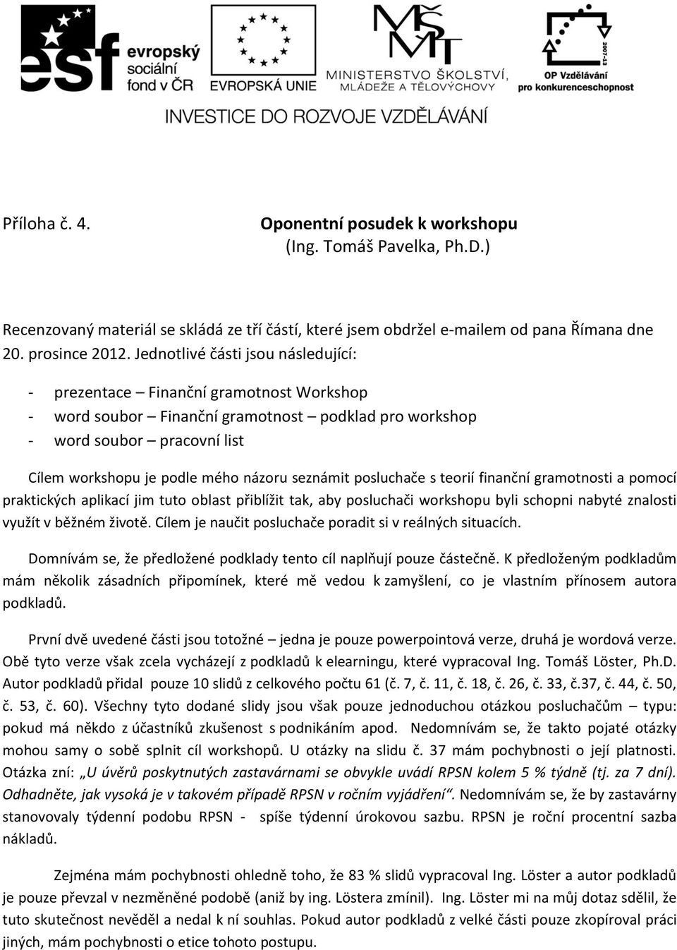 seznámit posluchače s teorií finanční gramotnosti a pomocí praktických aplikací jim tuto oblast přiblížit tak, aby posluchači workshopu byli schopni nabyté znalosti využít v běžném životě.