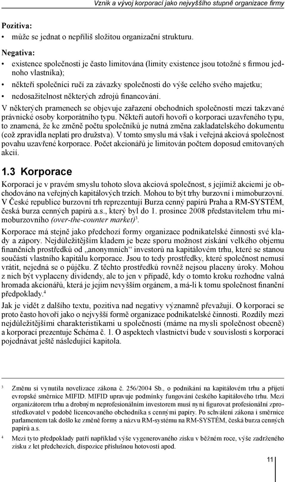 nedosažitelnost některých zdrojů financování. V některých pramenech se objevuje zařazení obchodních společností mezi takzvané právnické osoby korporátního typu.