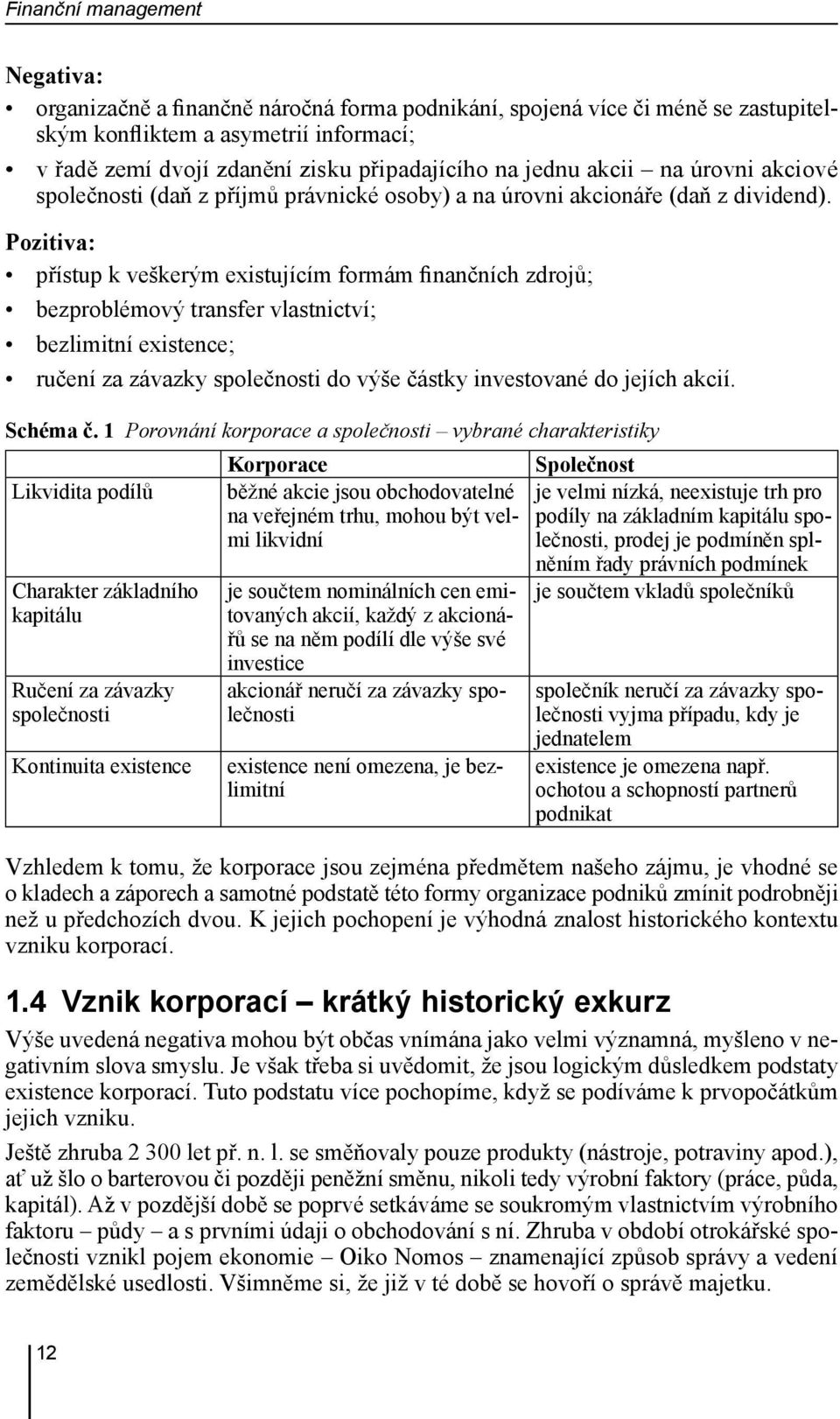 Pozitiva: přístup k veškerým existujícím formám finančních zdrojů; bezproblémový transfer vlastnictví; bezlimitní existence; ručení za závazky společnosti do výše částky investované do jejích akcií.