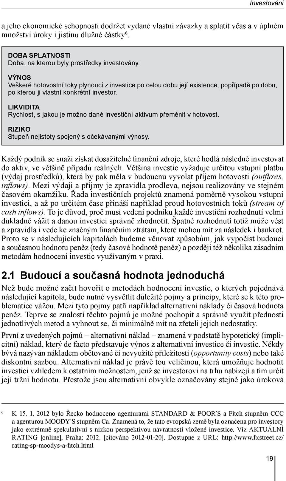 LIKVIDITA Rychlost, s jakou je možno dané investiční aktivum přeměnit v hotovost. RIZIKO Stupeň nejistoty spojený s očekávanými výnosy.