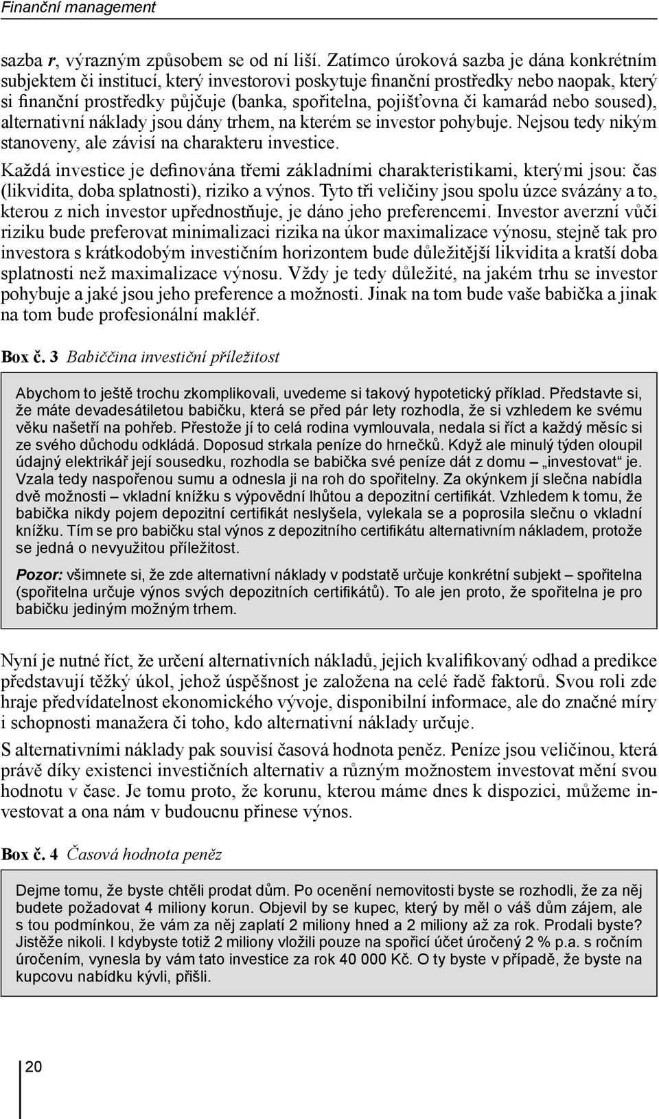 kamarád nebo soused), alternativní náklady jsou dány trhem, na kterém se investor pohybuje. Nejsou tedy nikým stanoveny, ale závisí na charakteru investice.