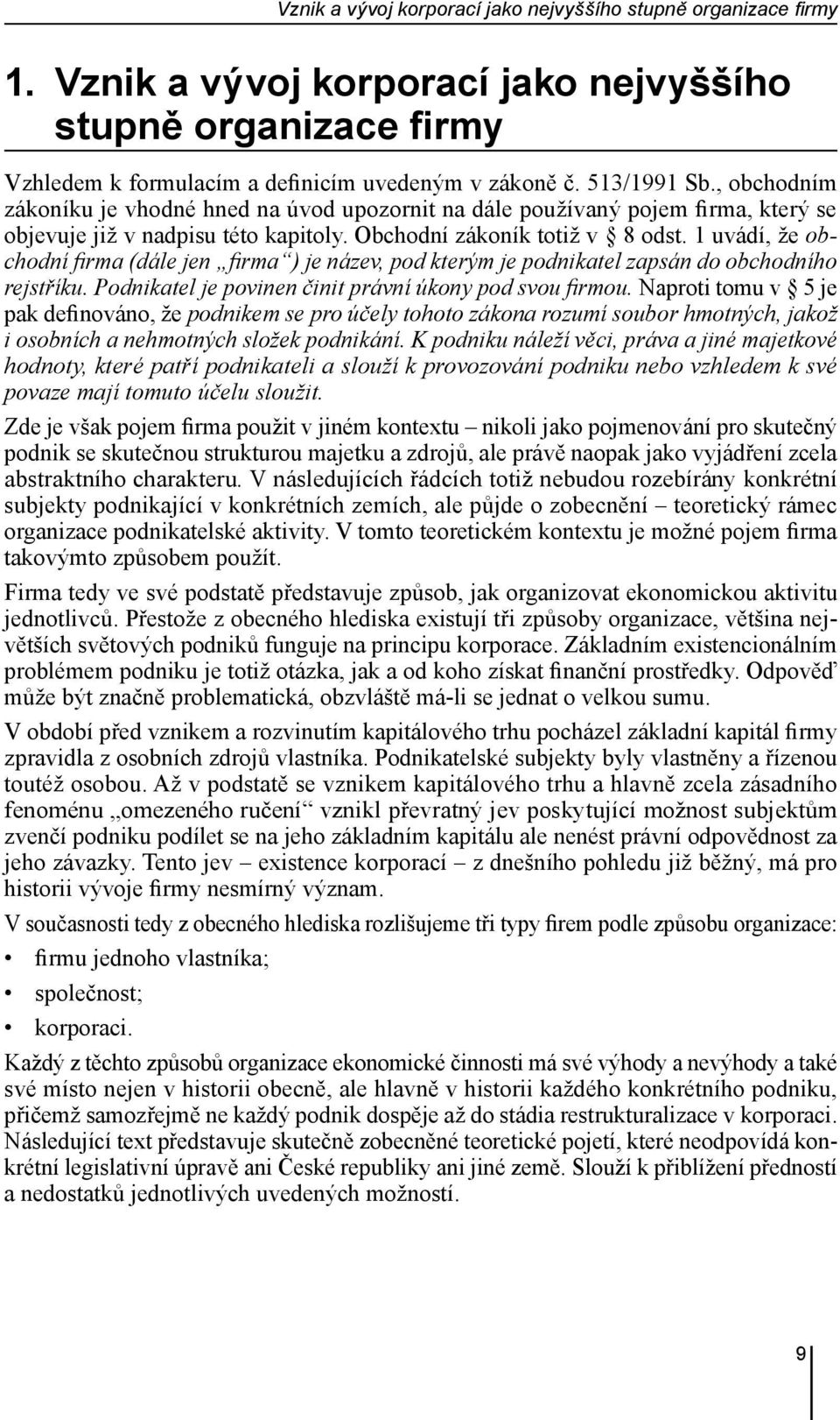 1 uvádí, že obchodní firma (dále jen firma ) je název, pod kterým je podnikatel zapsán do obchodního rejstříku. Podnikatel je povinen činit právní úkony pod svou firmou.