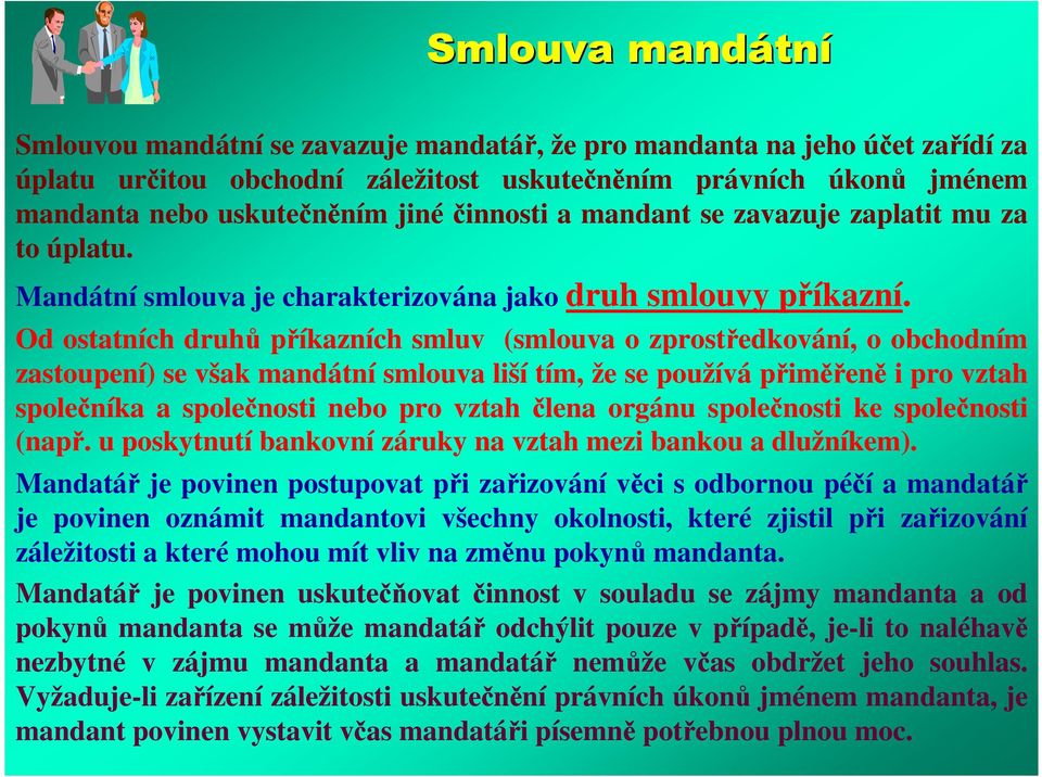 Od ostatních druhů příkazních smluv (smlouva o zprostředkování, o obchodním zastoupení) se však mandátní smlouva liší tím, že se používá přiměřeně i pro vztah společníka a společnosti nebo pro vztah