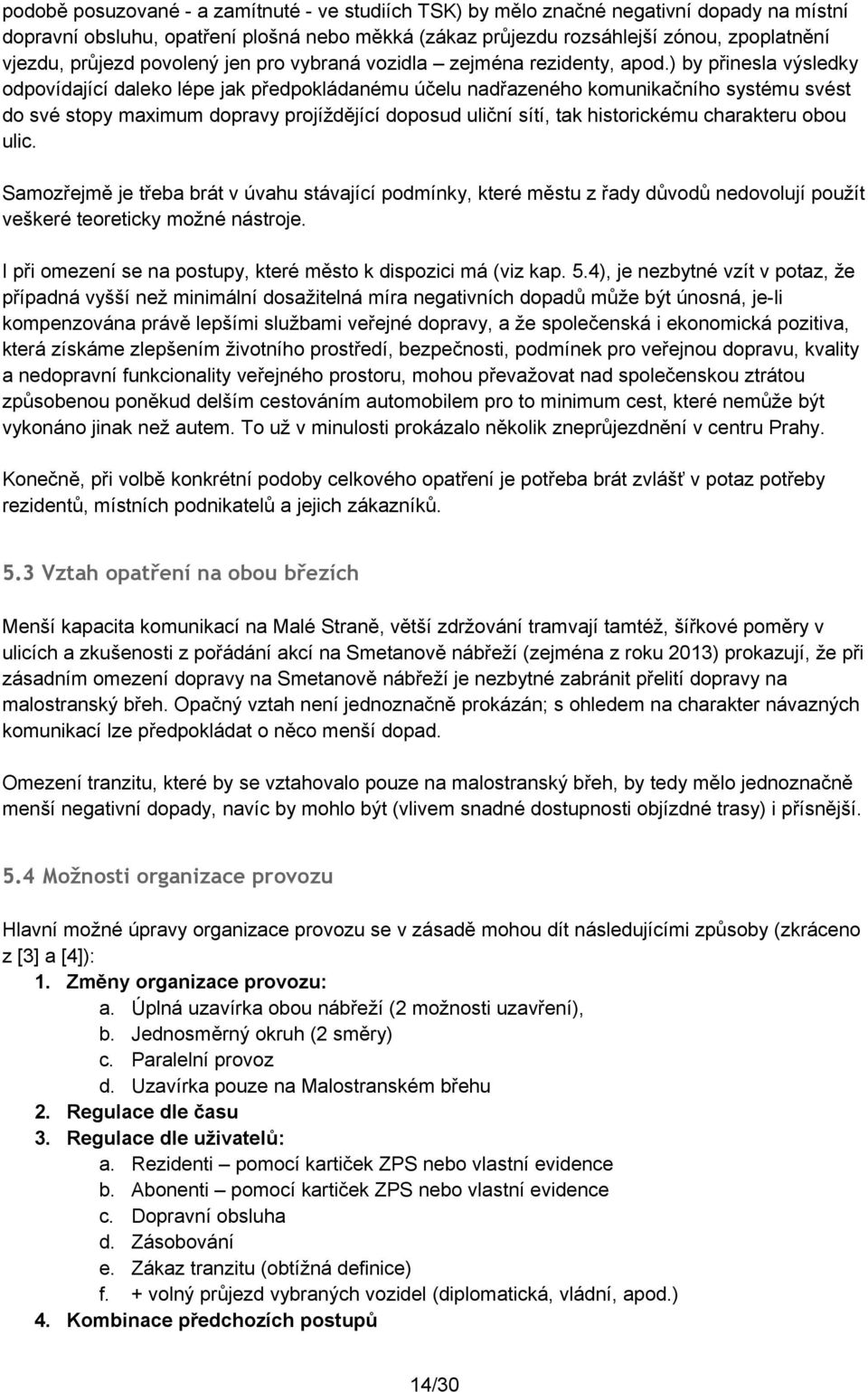 ) by přinesla výsledky odpovídající daleko lépe jak předpokládanému účelu nadřazeného komunikačního systému svést do své stopy maximum dopravy projíždějící doposud uliční sítí, tak historickému