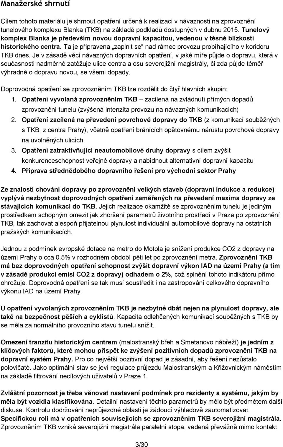 Je v zásadě věcí návazných dopravních opatření, v jaké míře půjde o dopravu, která v současnosti nadměrně zatěžuje ulice centra a osu severojižní magistrály, či zda půjde téměř výhradně o dopravu