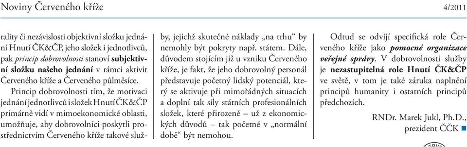 Princip dobrovolnosti tím, že motivaci jednání jednotlivců i složek Hnutí ČK&ČP primárně vidí v mimoekonomické oblasti, umožňuje, aby dobrovolníci poskytli prostřednictvím Červeného kříže takové