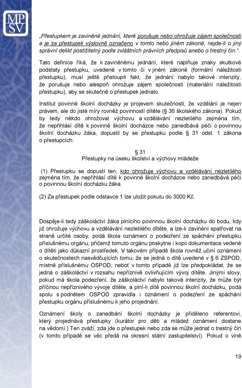 . Tato definice říká, že k zaviněnému jednání, které naplňuje znaky skutkové podstaty přestupku, uvedené v tomto či v jiném zákoně (formální náležitosti přestupku), musí ještě přistoupit fakt, že