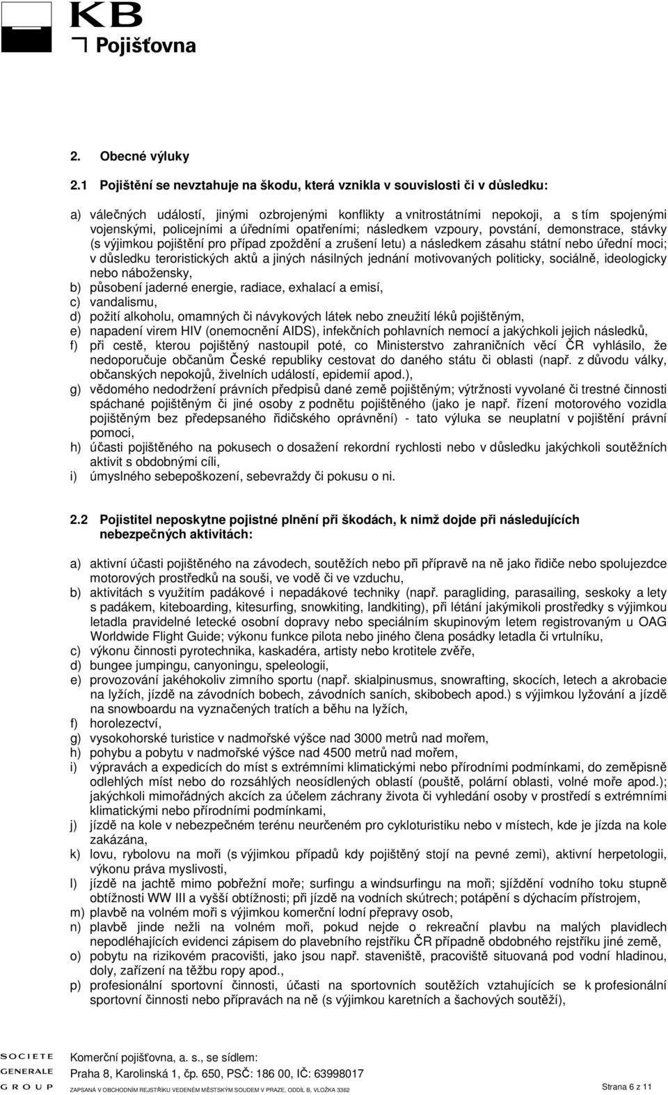 a úředními opatřeními; následkem vzpoury, povstání, demonstrace, stávky (s výjimkou pojištění pro případ zpoždění a zrušení letu) a následkem zásahu státní nebo úřední moci; v důsledku teroristických