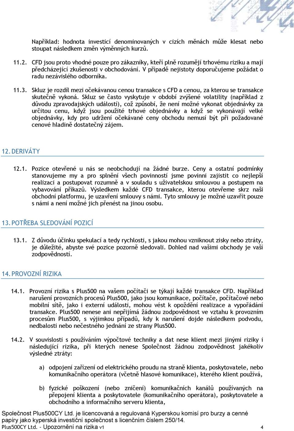 3. Skluz je rozdíl mezi očekávanou cenou transakce s CFD a cenou, za kterou se transakce skutečně vykoná.