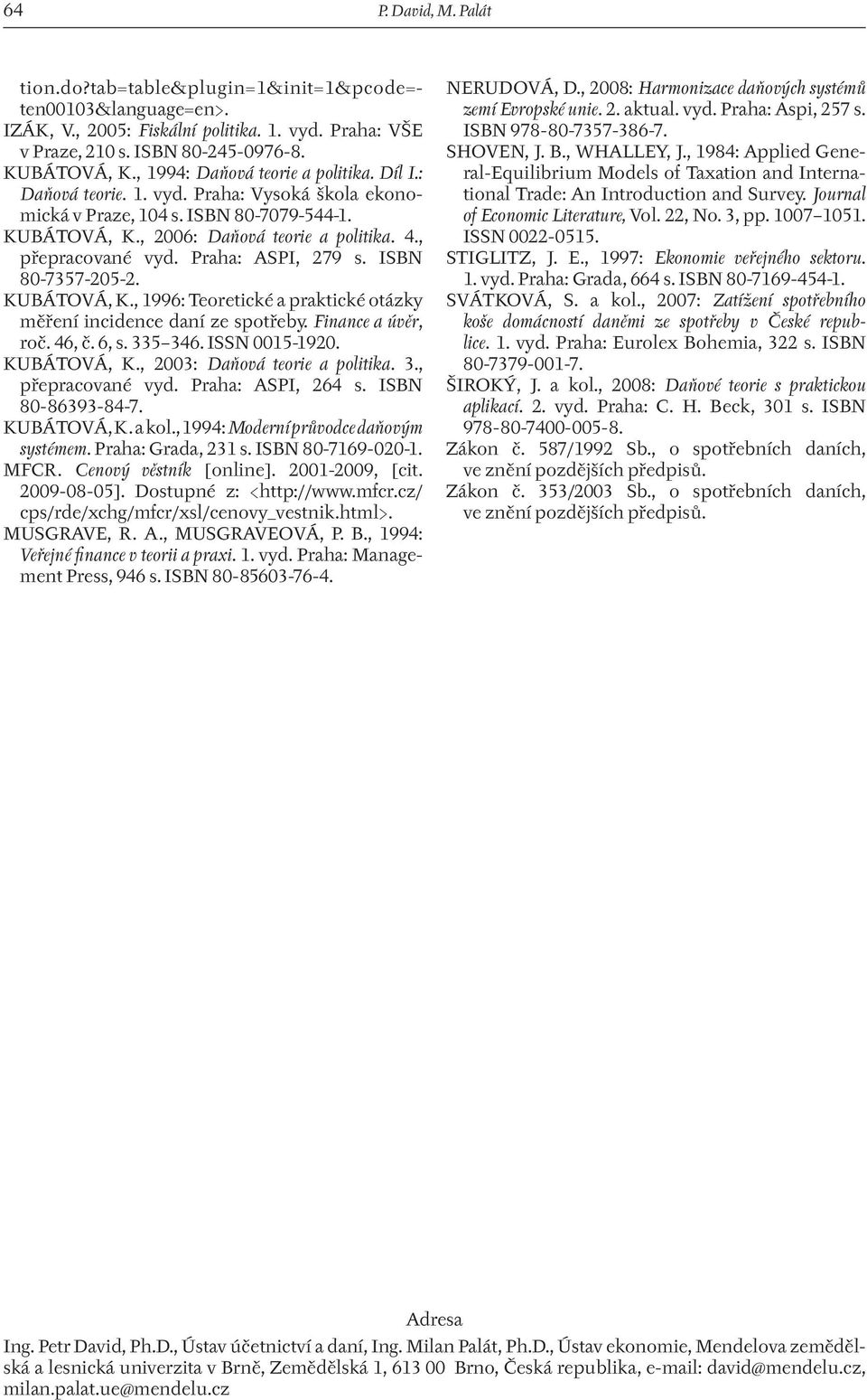 Praha: ASPI, 279 s. ISBN 80-7357-205-2. KUBÁTOVÁ, K., 1996: Teoretické a praktické otázky měření incidence daní ze spotřeby. Finance a úvěr, roč. 46, č. 6, s. 335 346. ISSN 0015-1920. KUBÁTOVÁ, K., 2003: Daňová teorie a politika.