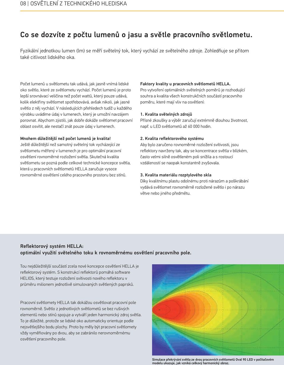 Počet lumenů je proto lepší srovnávací veličina než počet wattů, který pouze udává, kolik elektřiny světlomet spotřebovává, avšak nikoli, jak jasné světlo z něj vychází.