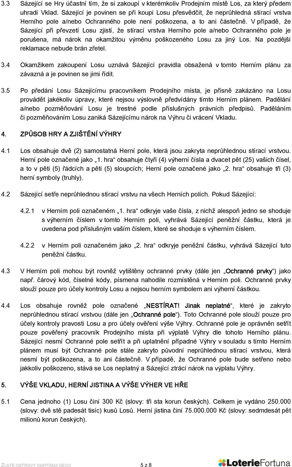 V případě, že Sázející při převzetí Losu zjistí, že stírací vrstva Herního pole a/nebo Ochranného pole je porušena, má nárok na okamžitou výměnu poškozeného Losu za jiný Los.