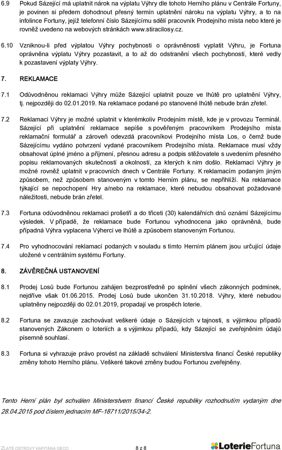 10 Vzniknou-li před výplatou Výhry pochybnosti o oprávněnosti vyplatit Výhru, je Fortuna oprávněna výplatu Výhry pozastavit, a to až do odstranění všech pochybností, které vedly k pozastavení výplaty