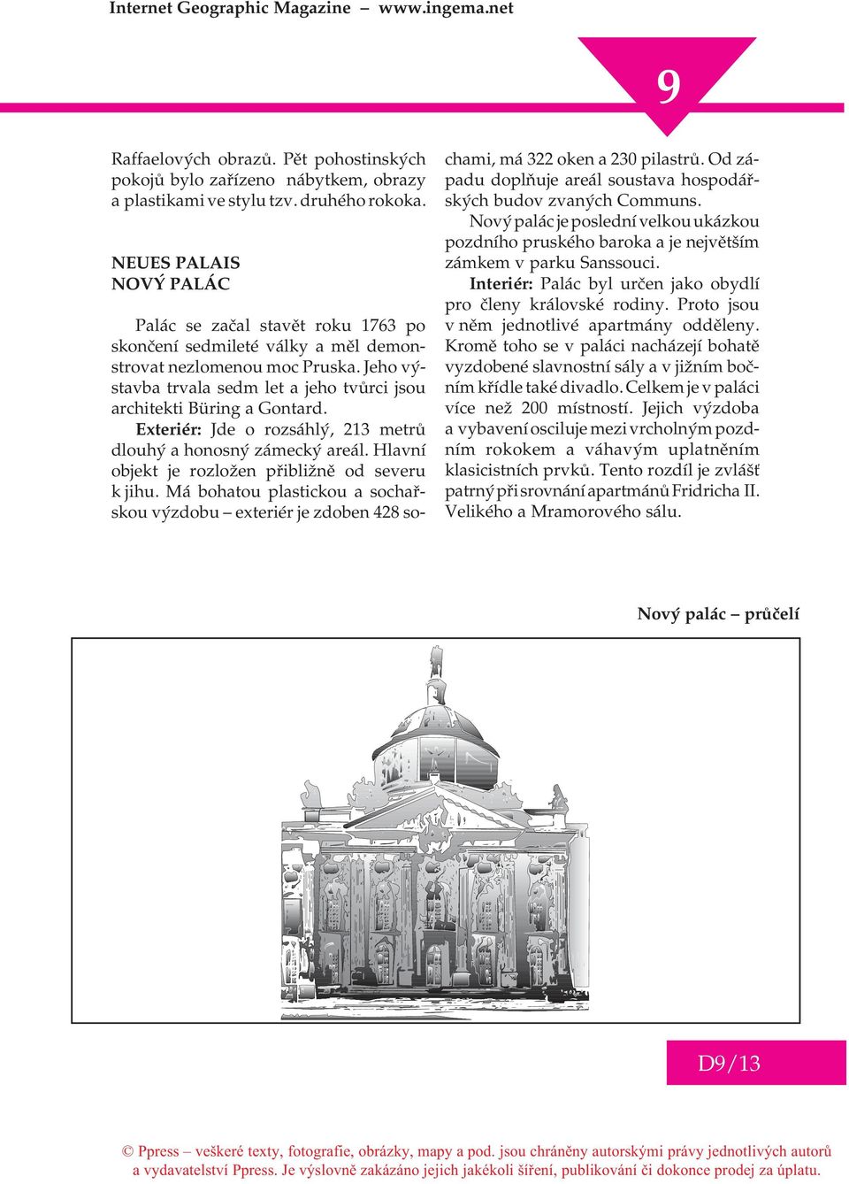 Jeho výstavba trvala sedm let a jeho tvùrci jsou architekti Büring a Gontard. Exteriér: Jde o rozsáhlý, 213 metrù dlouhý a honosný zámecký areál. Hlavní objekt je rozložen pøibližnì od severu k jihu.