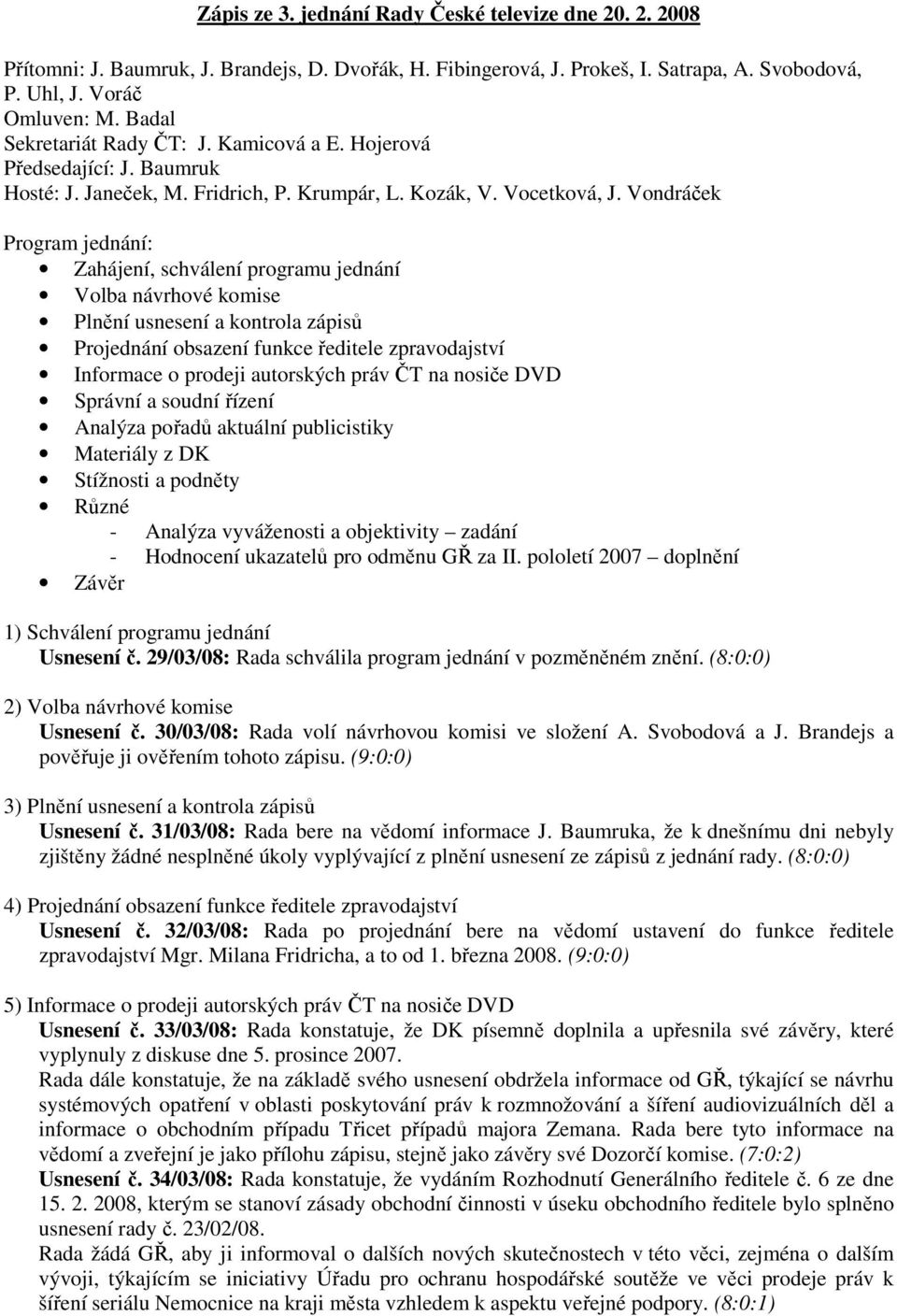 Vondráček Program jednání: Zahájení, schválení programu jednání Volba návrhové komise Plnění usnesení a kontrola zápisů Projednání obsazení funkce ředitele zpravodajství Informace o prodeji