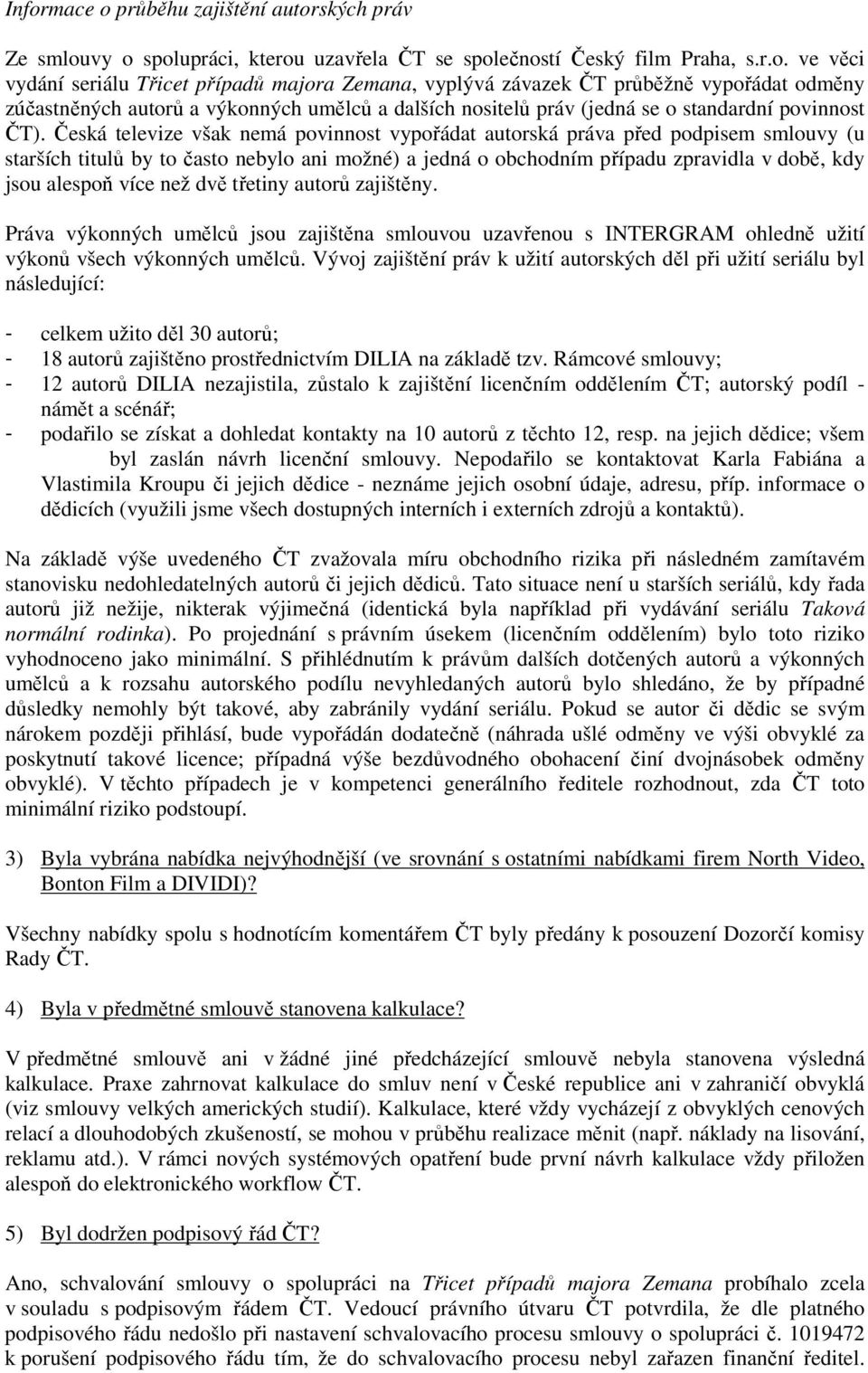 Česká televize však nemá povinnost vypořádat autorská práva před podpisem smlouvy (u starších titulů by to často nebylo ani možné) a jedná o obchodním případu zpravidla v době, kdy jsou alespoň více