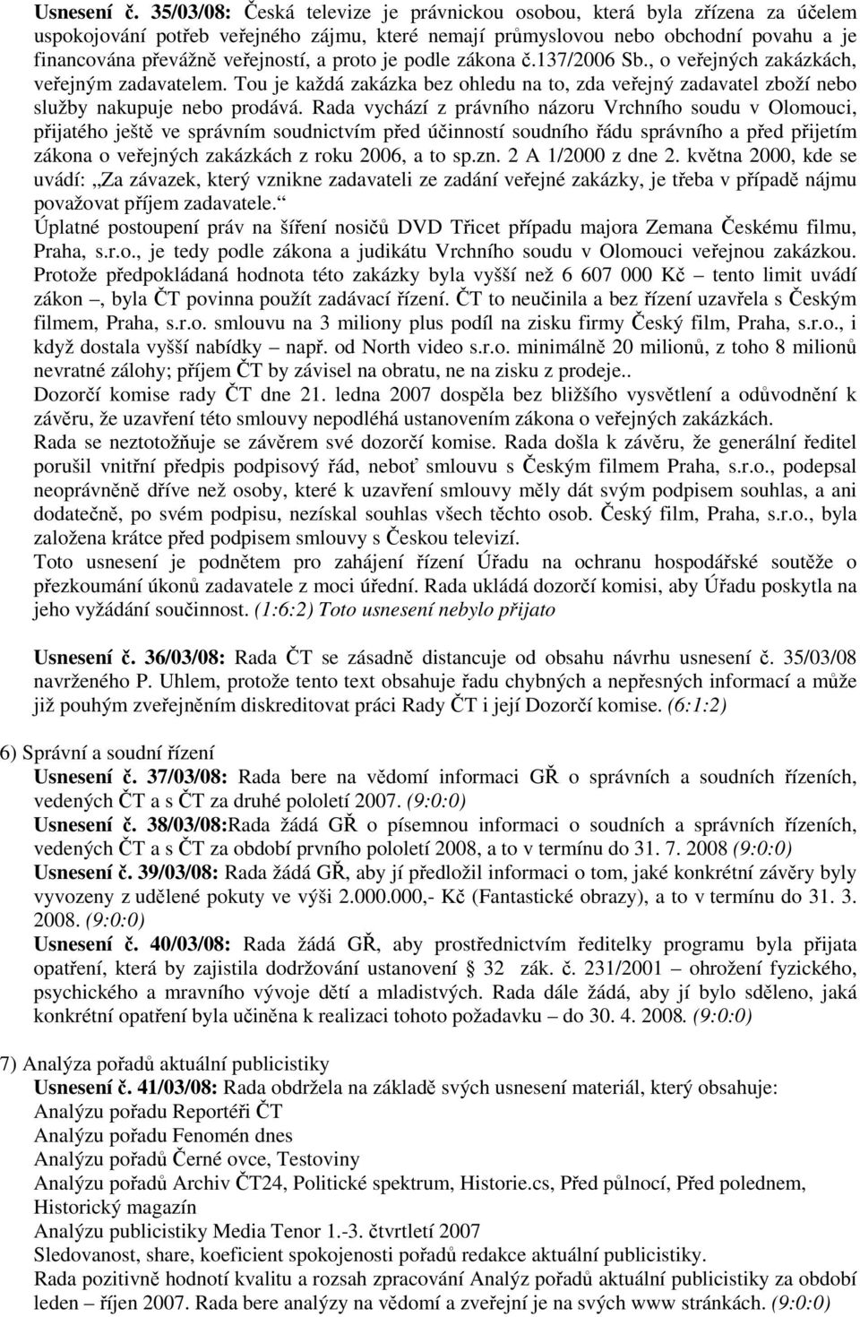 proto je podle zákona č.137/2006 Sb., o veřejných zakázkách, veřejným zadavatelem. Tou je každá zakázka bez ohledu na to, zda veřejný zadavatel zboží nebo služby nakupuje nebo prodává.