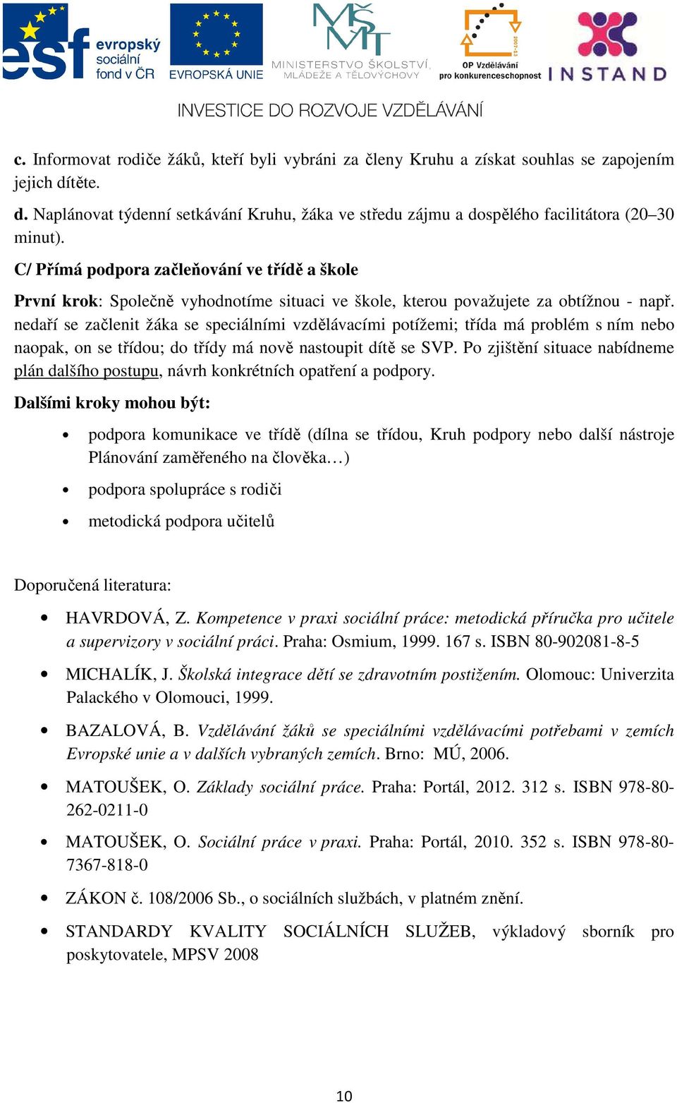 nedaří se začlenit žáka se speciálními vzdělávacími potížemi; třída má problém s ním nebo naopak, on se třídou; do třídy má nově nastoupit dítě se SVP.