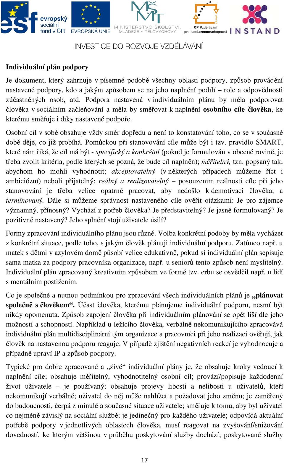 Podpora nastavená v individuálním plánu by měla podporovat člověka v sociálním začleňování a měla by směřovat k naplnění osobního cíle člověka, ke kterému směřuje i díky nastavené podpoře.