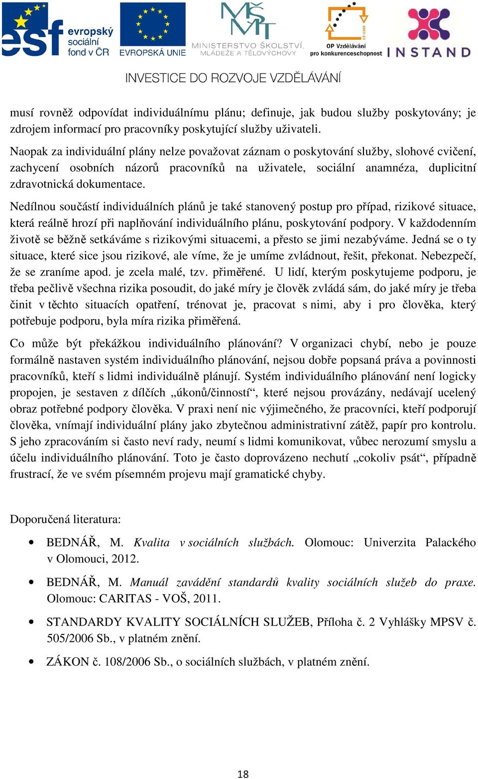 Nedílnou součástí individuálních plánů je také stanovený postup pro případ, rizikové situace, která reálně hrozí při naplňování individuálního plánu, poskytování podpory.