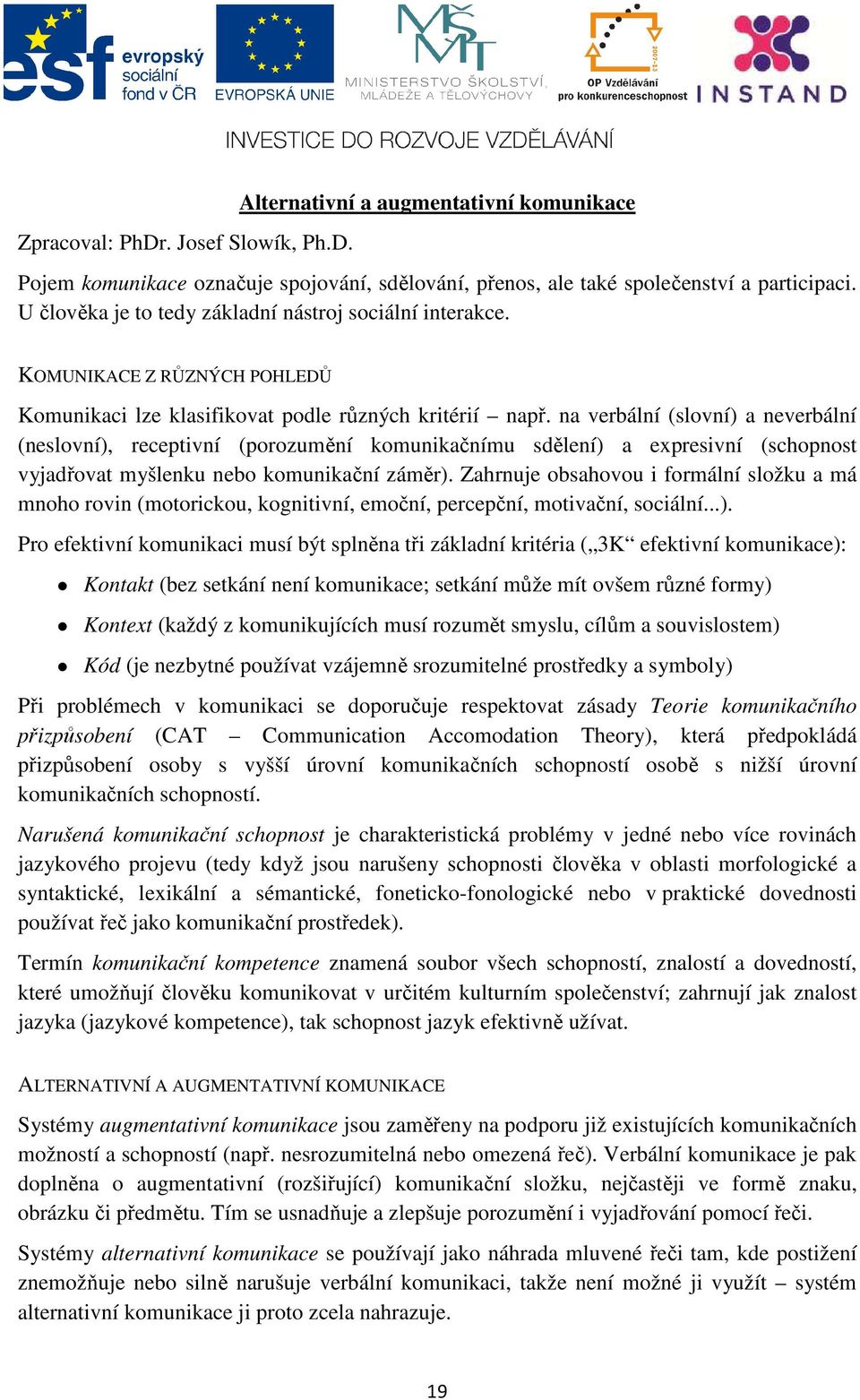 na verbální (slovní) a neverbální (neslovní), receptivní (porozumění komunikačnímu sdělení) a expresivní (schopnost vyjadřovat myšlenku nebo komunikační záměr).