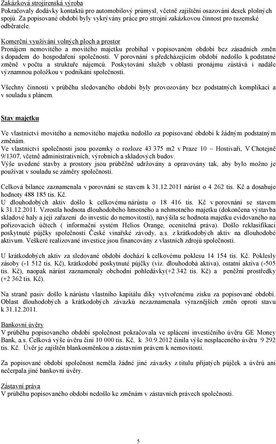 Komerční využívání volných ploch a prostor Pronájem nemovitého a movitého majetku probíhal v popisovaném období bez zásadních změn s dopadem do hospodaření společnosti.