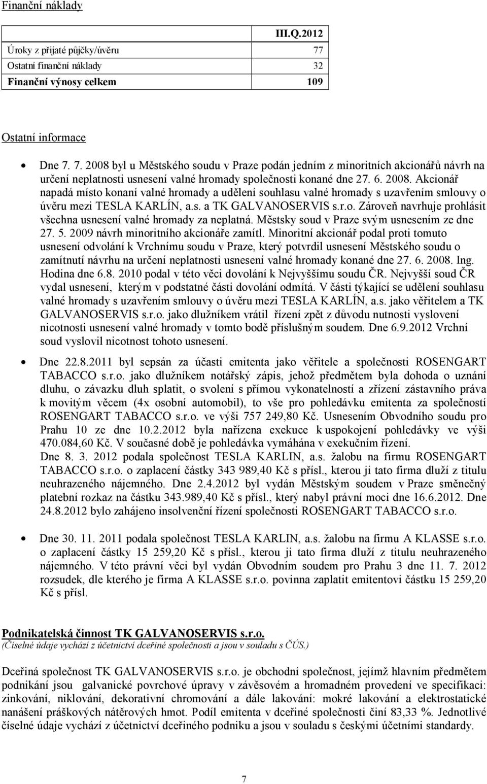 7. 2008 byl u Městského soudu v Praze podán jedním z minoritních akcionářů návrh na určení neplatnosti usnesení valné hromady společnosti konané dne 27. 6. 2008. Akcionář napadá místo konaní valné hromady a udělení souhlasu valné hromady s uzavřením smlouvy o úvěru mezi TESLA KARLÍN, a.