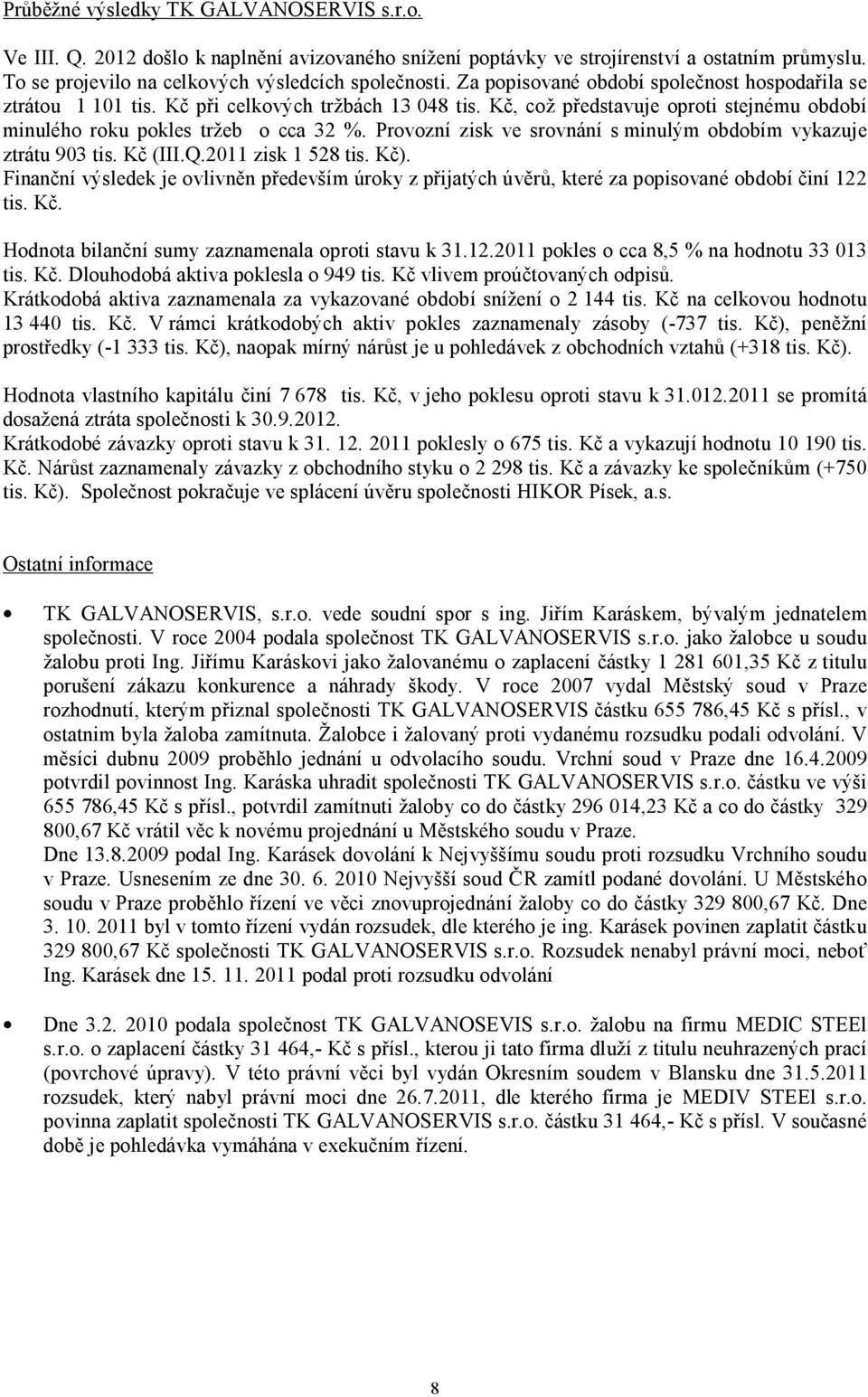 Provozní zisk ve srovnání s minulým obdobím vykazuje ztrátu 903 tis. Kč (III.Q.2011 zisk 1 528 tis. Kč).