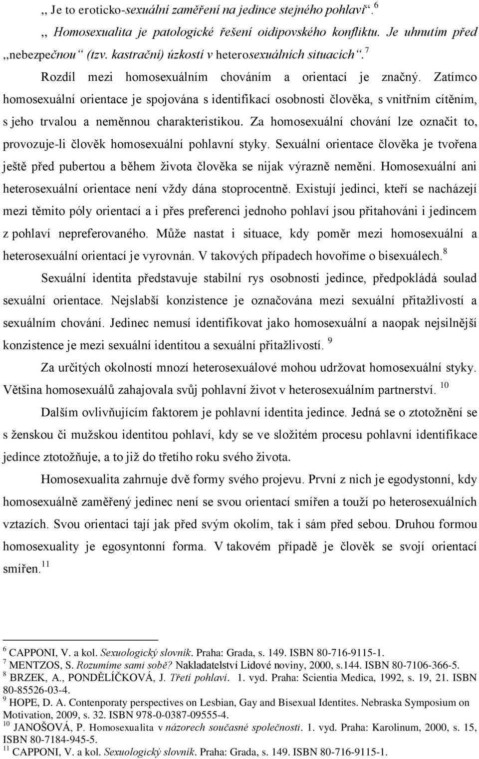 Zatímco homosexuální orientace je spojována s identifikací osobnosti člověka, s vnitřním cítěním, s jeho trvalou a neměnnou charakteristikou.