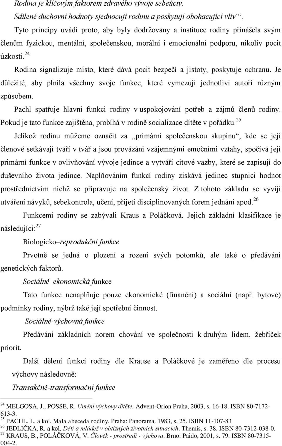 24 Rodina signalizuje místo, které dává pocit bezpečí a jistoty, poskytuje ochranu. Je důležité, aby plnila všechny svoje funkce, které vymezují jednotliví autoři různým způsobem.