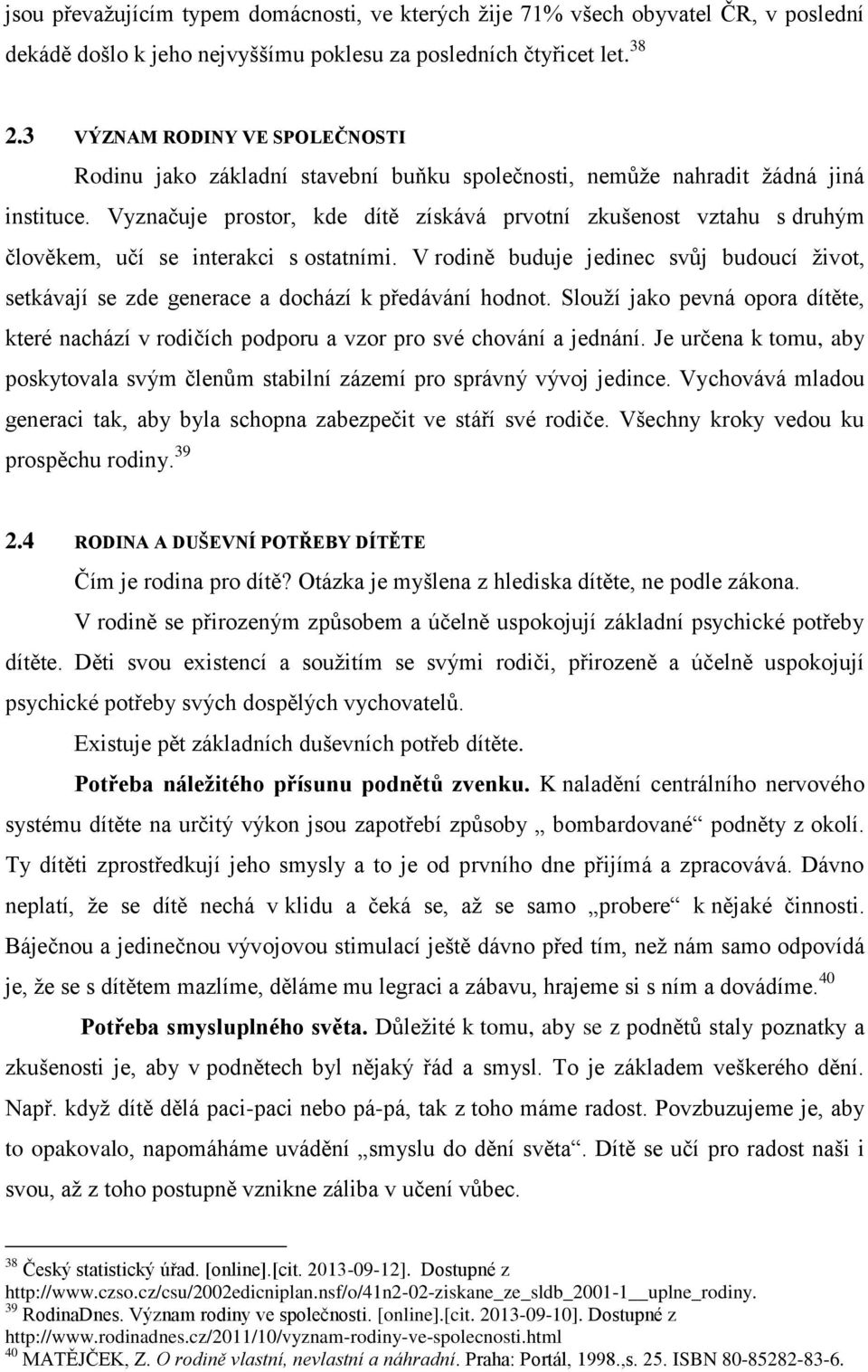 Vyznačuje prostor, kde dítě získává prvotní zkušenost vztahu s druhým člověkem, učí se interakci s ostatními.