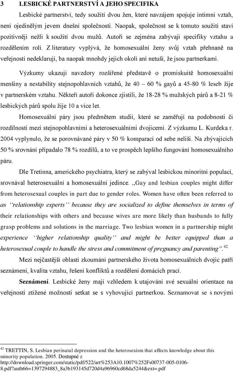 Z literatury vyplývá, že homosexuální ženy svůj vztah přehnaně na veřejnosti nedeklarují, ba naopak mnohdy jejich okolí ani netuší, že jsou partnerkami.