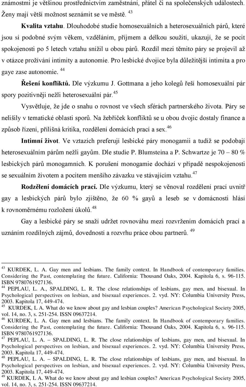 párů. Rozdíl mezi těmito páry se projevil až v otázce prožívání intimity a autonomie. Pro lesbické dvojice byla důležitější intimita a pro gaye zase autonomie. 44 Řešení konfliktů. Dle výzkumu J.